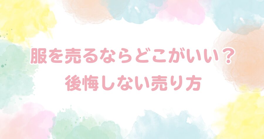 【体験談】服を売るならどこがいい？知恵袋で多い失敗と後悔しない売り方